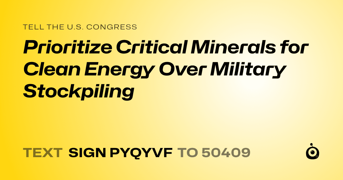 A shareable card that reads "tell the U.S. Congress: Prioritize Critical Minerals for Clean Energy Over Military Stockpiling" followed by "text sign PYQYVF to 50409"