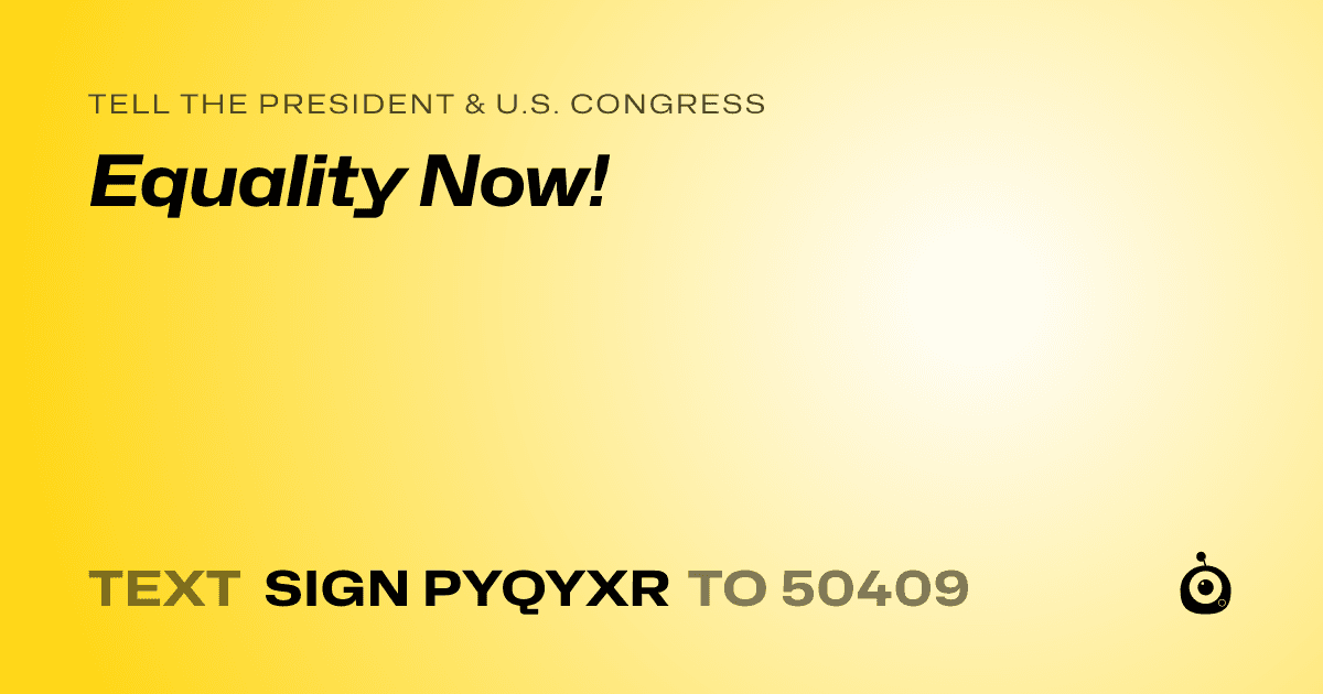 A shareable card that reads "tell the President & U.S. Congress: Equality Now!" followed by "text sign PYQYXR to 50409"