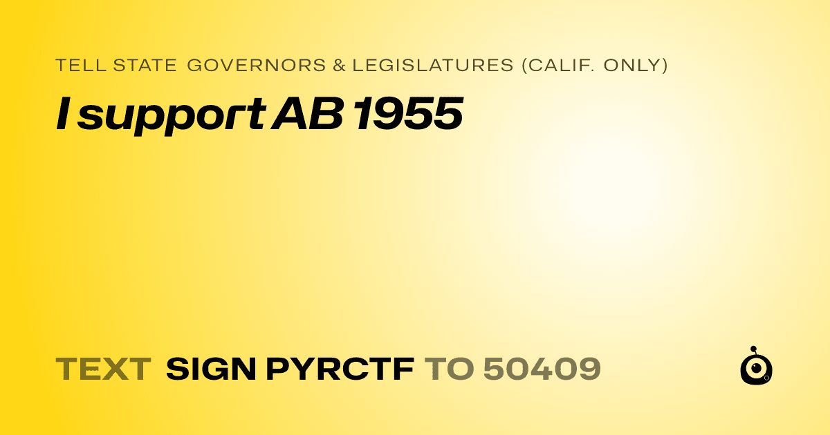 A shareable card that reads "tell State Governors & Legislatures (Calif. only): I support AB 1955" followed by "text sign PYRCTF to 50409"