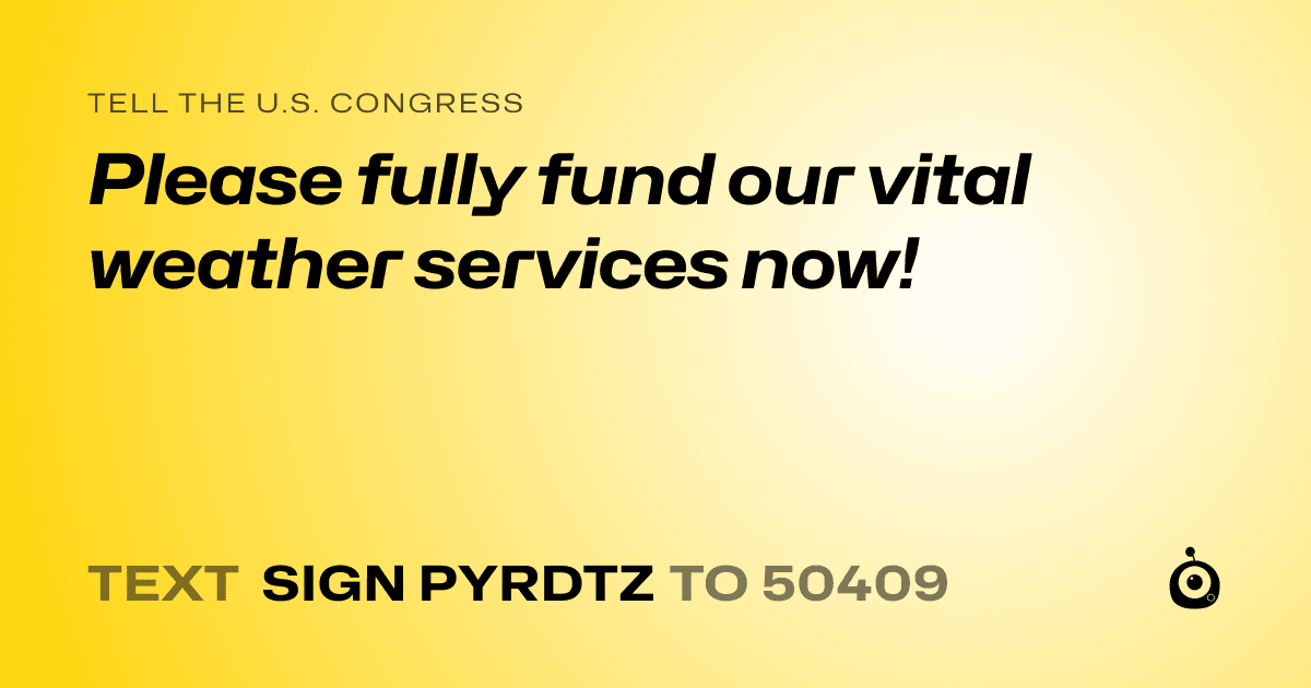 A shareable card that reads "tell the U.S. Congress: Please fully fund our vital weather services now!" followed by "text sign PYRDTZ to 50409"