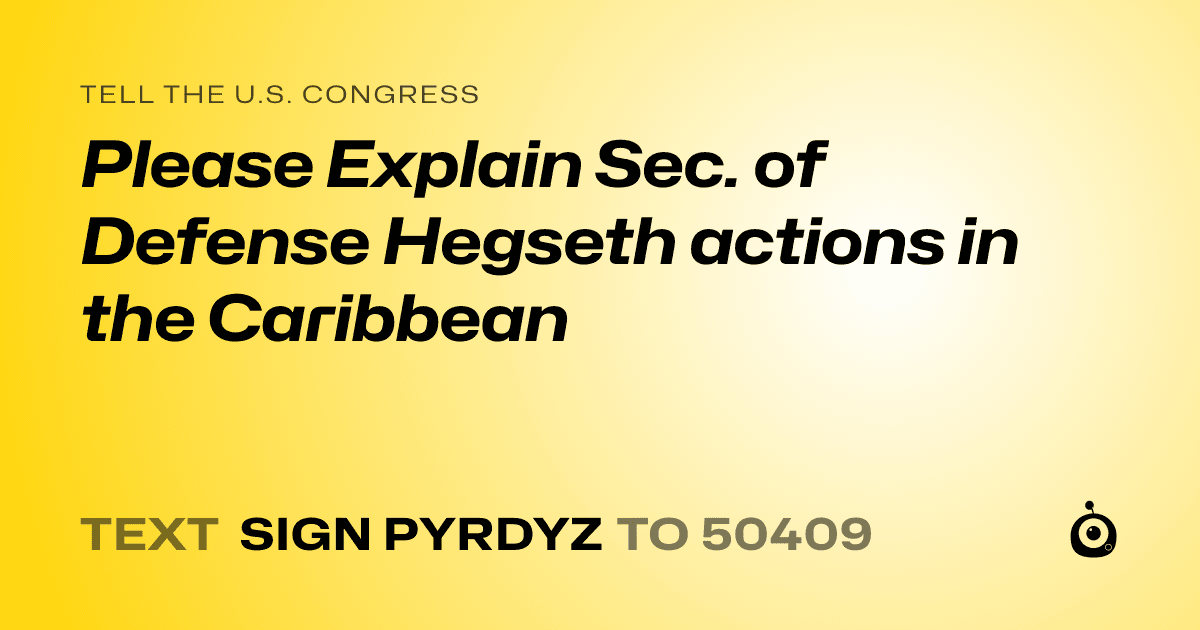 A shareable card that reads "tell the U.S. Congress: Please Explain Sec. of Defense Hegseth actions in the Caribbean" followed by "text sign PYRDYZ to 50409"