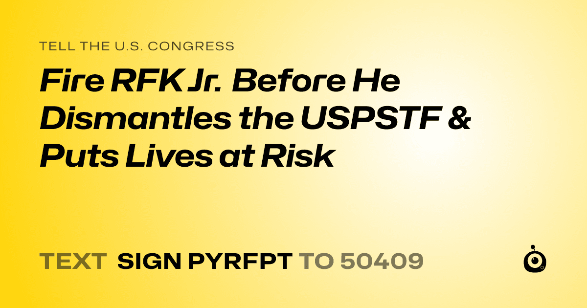 A shareable card that reads "tell the U.S. Congress: Fire RFK Jr. Before He Dismantles the USPSTF & Puts Lives at Risk" followed by "text sign PYRFPT to 50409"