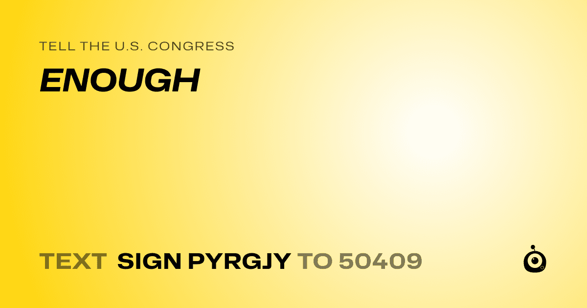 A shareable card that reads "tell the U.S. Congress: ENOUGH" followed by "text sign PYRGJY to 50409"