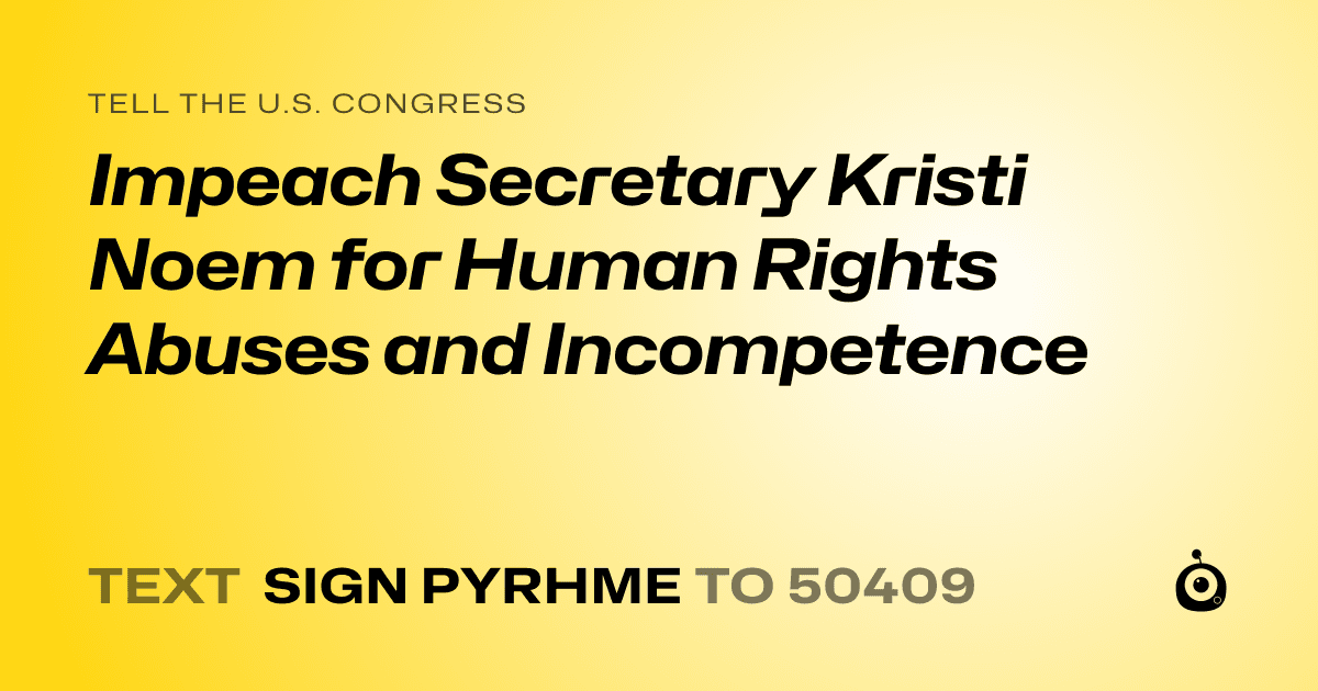 A shareable card that reads "tell the U.S. Congress: Impeach Secretary Kristi Noem for Human Rights Abuses and Incompetence" followed by "text sign PYRHME to 50409"