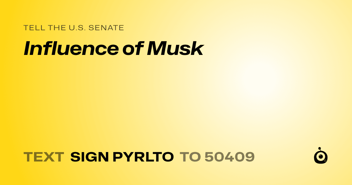 A shareable card that reads "tell the U.S. Senate: Influence of Musk" followed by "text sign PYRLTO to 50409"