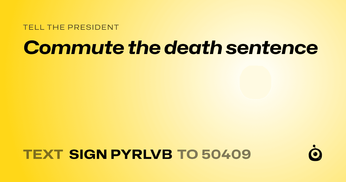 A shareable card that reads "tell the President: Commute the death sentence" followed by "text sign PYRLVB to 50409"