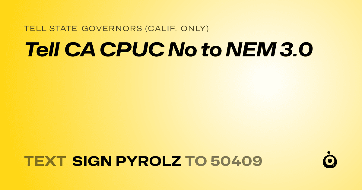 A shareable card that reads "tell State Governors (Calif. only): Tell CA CPUC No to NEM 3.0" followed by "text sign PYROLZ to 50409"
