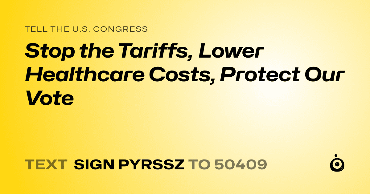 A shareable card that reads "tell the U.S. Congress: Stop the Tariffs, Lower Healthcare Costs, Protect Our Vote" followed by "text sign PYRSSZ to 50409"