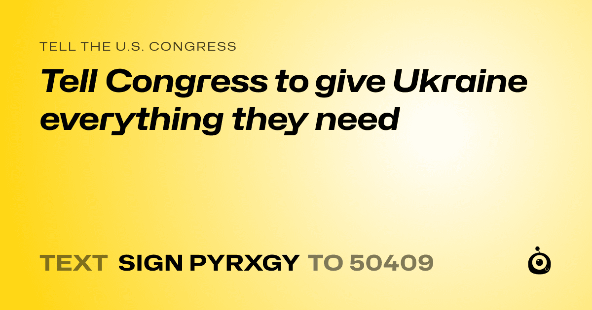 A shareable card that reads "tell the U.S. Congress: Tell Congress to give Ukraine everything they need" followed by "text sign PYRXGY to 50409"