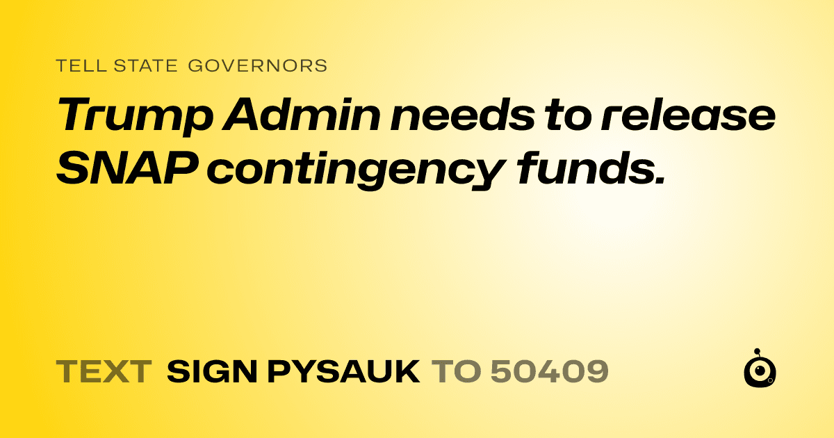 A shareable card that reads "tell State Governors: Trump Admin needs to release SNAP contingency funds." followed by "text sign PYSAUK to 50409"
