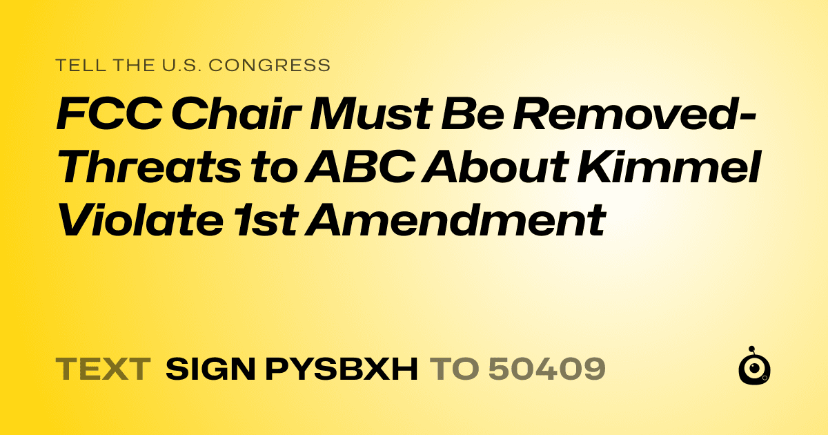 A shareable card that reads "tell the U.S. Congress: FCC Chair Must Be Removed-Threats to ABC About Kimmel Violate 1st Amendment" followed by "text sign PYSBXH to 50409"