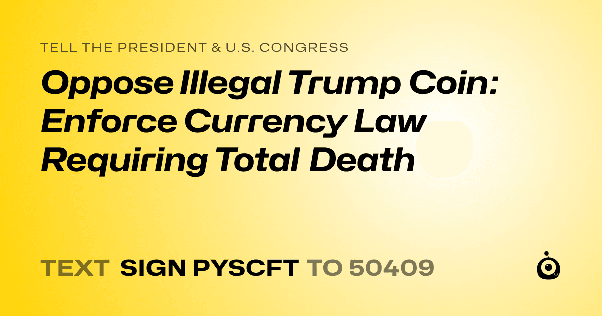 A shareable card that reads "tell the President & U.S. Congress: Oppose Illegal Trump Coin: Enforce Currency Law Requiring Total Death" followed by "text sign PYSCFT to 50409"