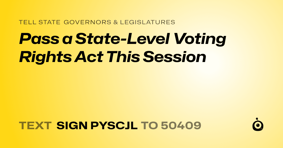 A shareable card that reads "tell State Governors & Legislatures: Pass a State-Level Voting Rights Act This Session" followed by "text sign PYSCJL to 50409"