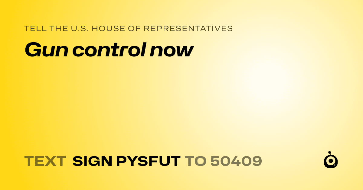 A shareable card that reads "tell the U.S. House of Representatives: Gun control now" followed by "text sign PYSFUT to 50409"