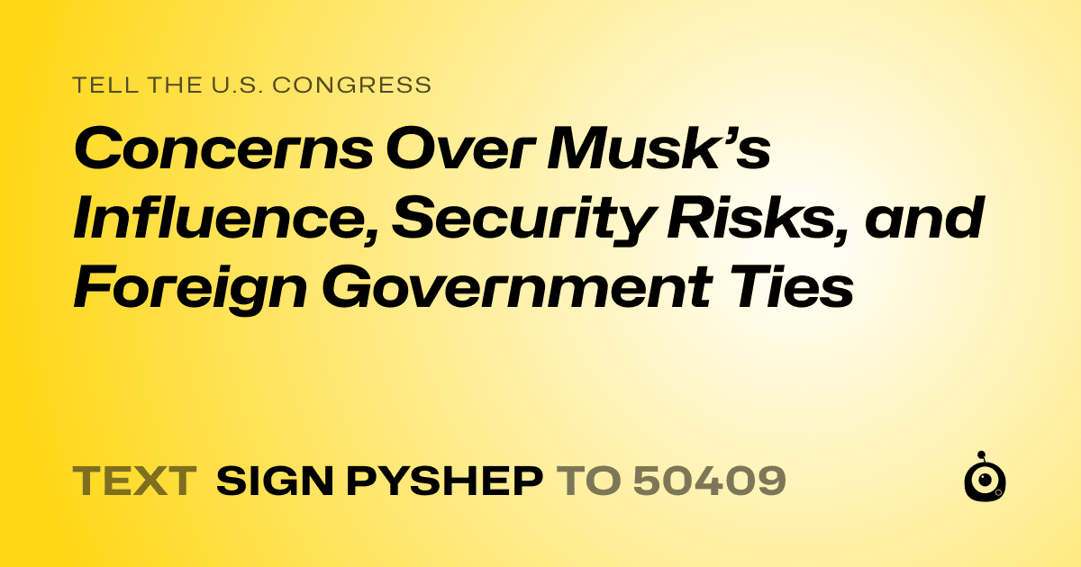 A shareable card that reads "tell the U.S. Congress: Concerns Over Musk’s Influence, Security Risks, and Foreign Government Ties" followed by "text sign PYSHEP to 50409"