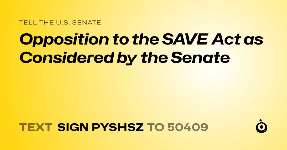 A shareable card that reads "tell the U.S. Senate: Opposition to the SAVE Act as Considered by the Senate" followed by "text sign PYSHSZ to 50409"