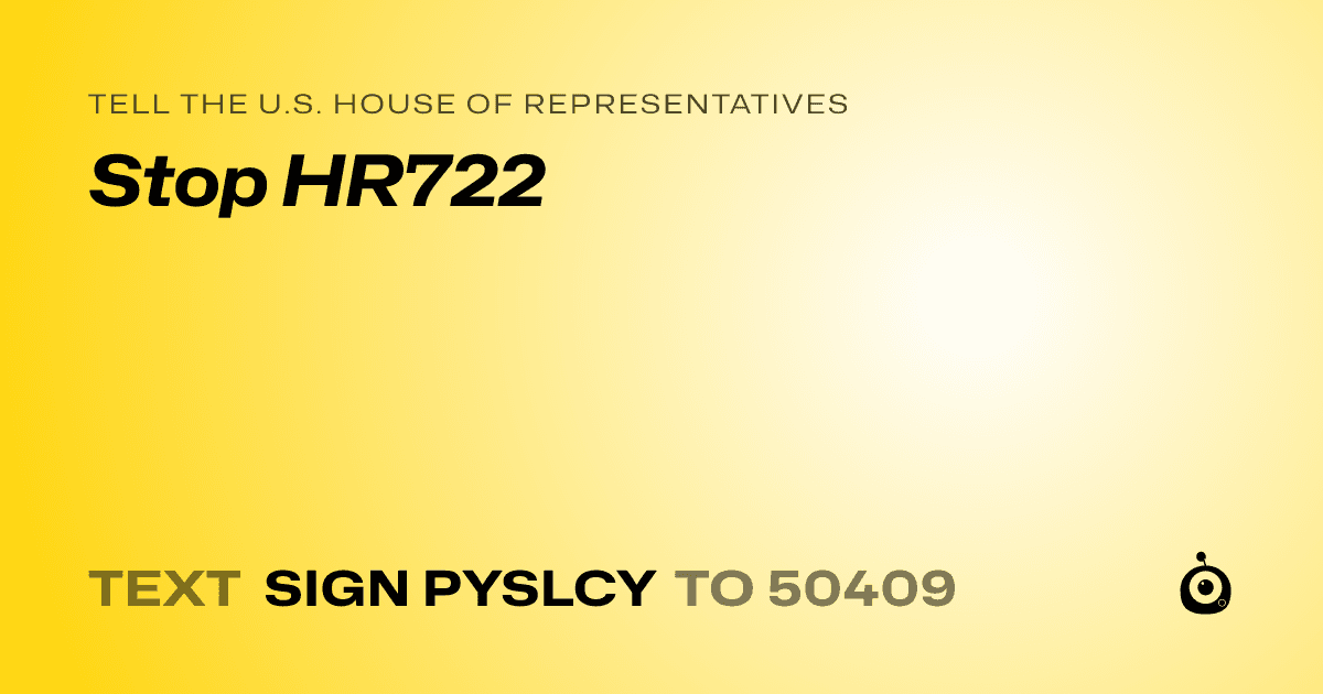 A shareable card that reads "tell the U.S. House of Representatives: Stop HR722" followed by "text sign PYSLCY to 50409"