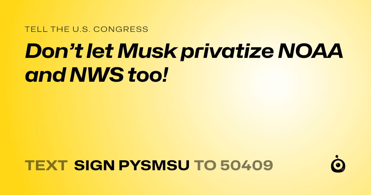 A shareable card that reads "tell the U.S. Congress: Don’t let Musk privatize NOAA and NWS too!" followed by "text sign PYSMSU to 50409"