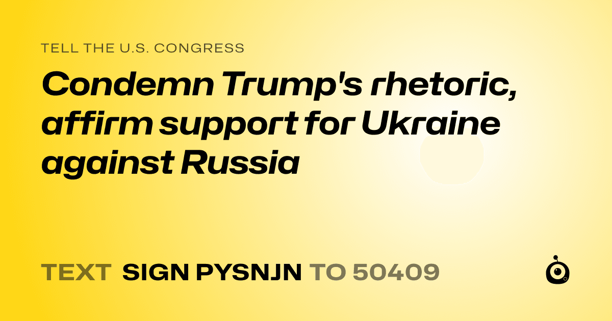 A shareable card that reads "tell the U.S. Congress: Condemn Trump's rhetoric, affirm support for Ukraine against Russia" followed by "text sign PYSNJN to 50409"