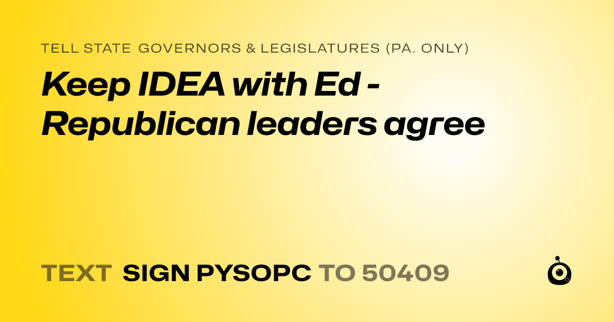 A shareable card that reads "tell State Governors & Legislatures (Pa. only): Keep IDEA with Ed - Republican leaders agree" followed by "text sign PYSOPC to 50409"