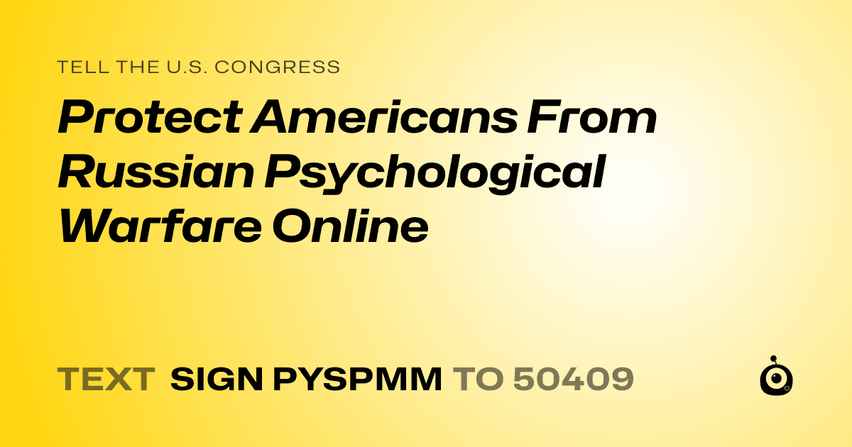 A shareable card that reads "tell the U.S. Congress: Protect Americans From Russian Psychological Warfare Online" followed by "text sign PYSPMM to 50409"