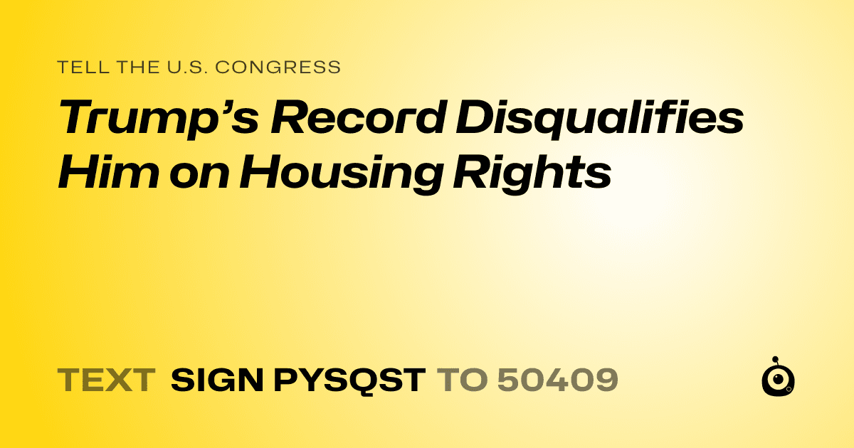 A shareable card that reads "tell the U.S. Congress: Trump’s Record Disqualifies Him on Housing Rights" followed by "text sign PYSQST to 50409"