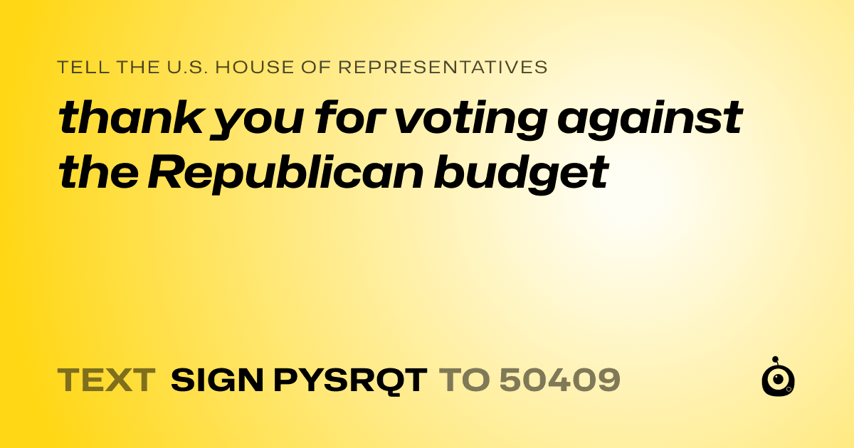 A shareable card that reads "tell the U.S. House of Representatives: thank you for voting against the Republican budget" followed by "text sign PYSRQT to 50409"