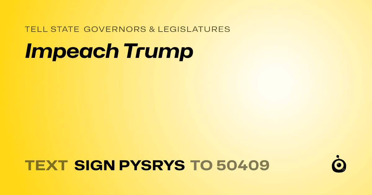A shareable card that reads "tell State Governors & Legislatures: Impeach Trump" followed by "text sign PYSRYS to 50409"