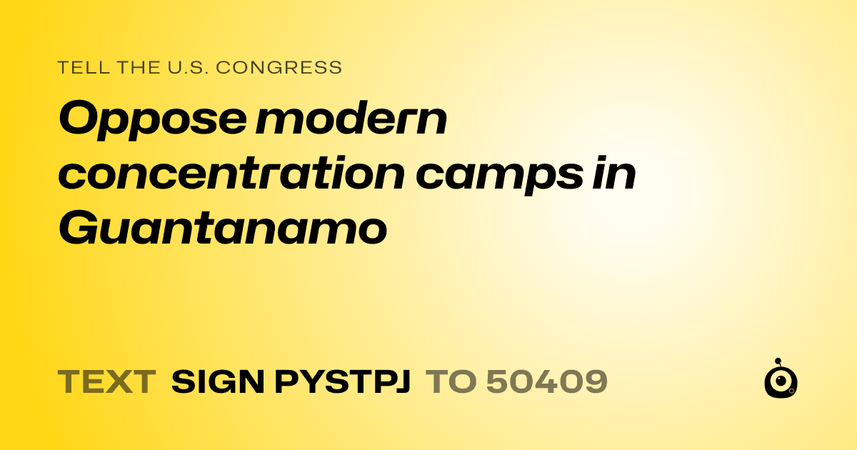 A shareable card that reads "tell the U.S. Congress: Oppose modern concentration camps in Guantanamo" followed by "text sign PYSTPJ to 50409"