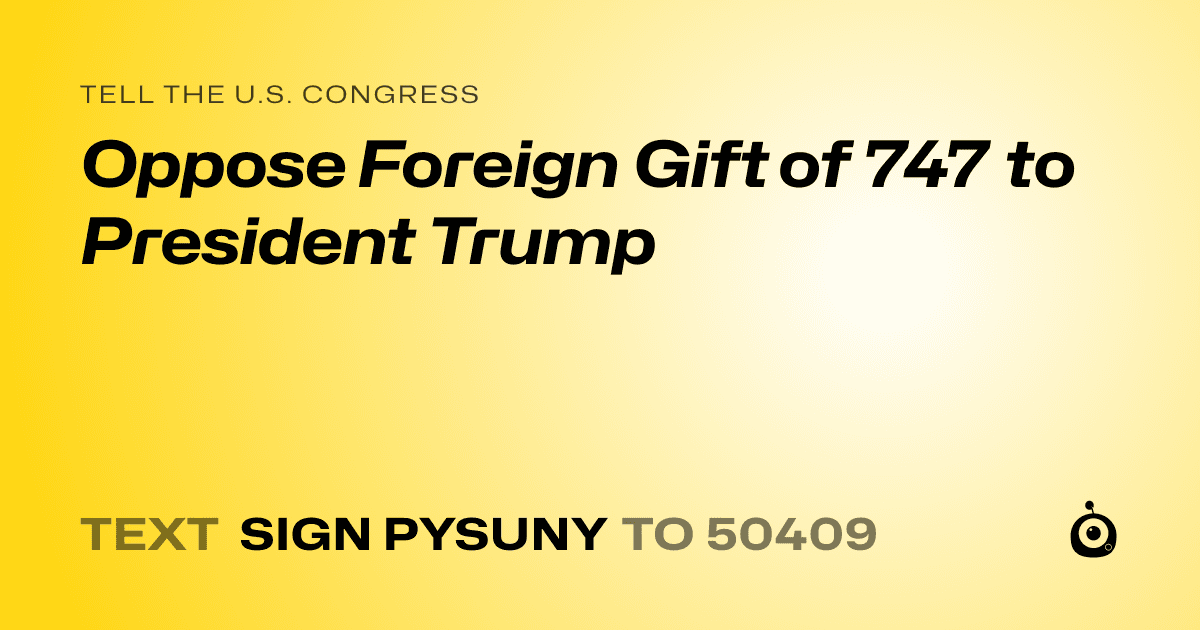 A shareable card that reads "tell the U.S. Congress: Oppose Foreign Gift of 747 to President Trump" followed by "text sign PYSUNY to 50409"