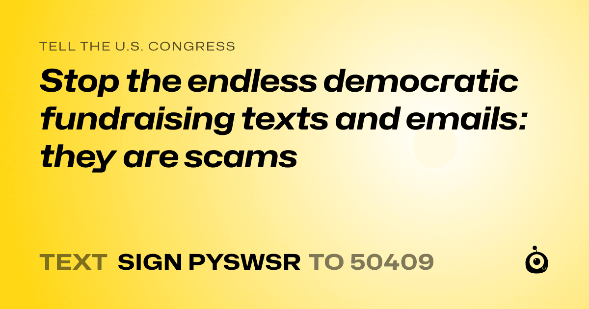 A shareable card that reads "tell the U.S. Congress: Stop the endless democratic fundraising texts and emails: they are scams" followed by "text sign PYSWSR to 50409"