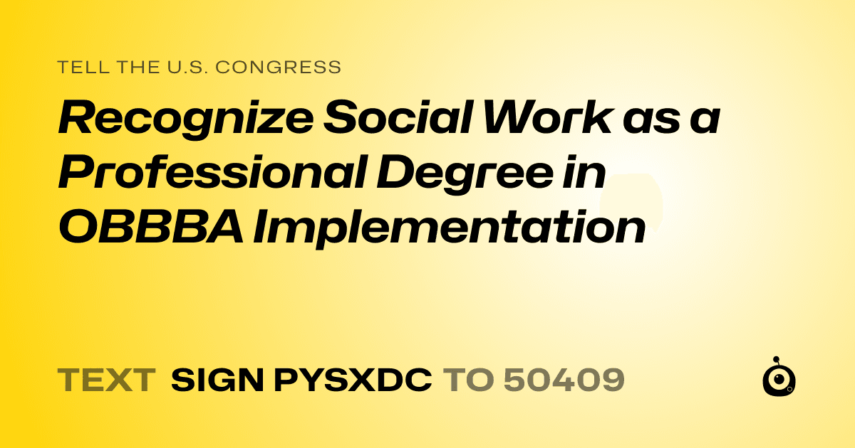 A shareable card that reads "tell the U.S. Congress: Recognize Social Work as a Professional Degree in OBBBA Implementation" followed by "text sign PYSXDC to 50409"