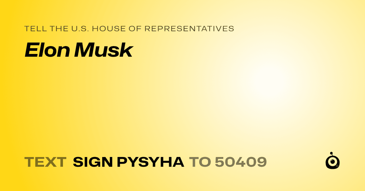 A shareable card that reads "tell the U.S. House of Representatives: Elon Musk" followed by "text sign PYSYHA to 50409"
