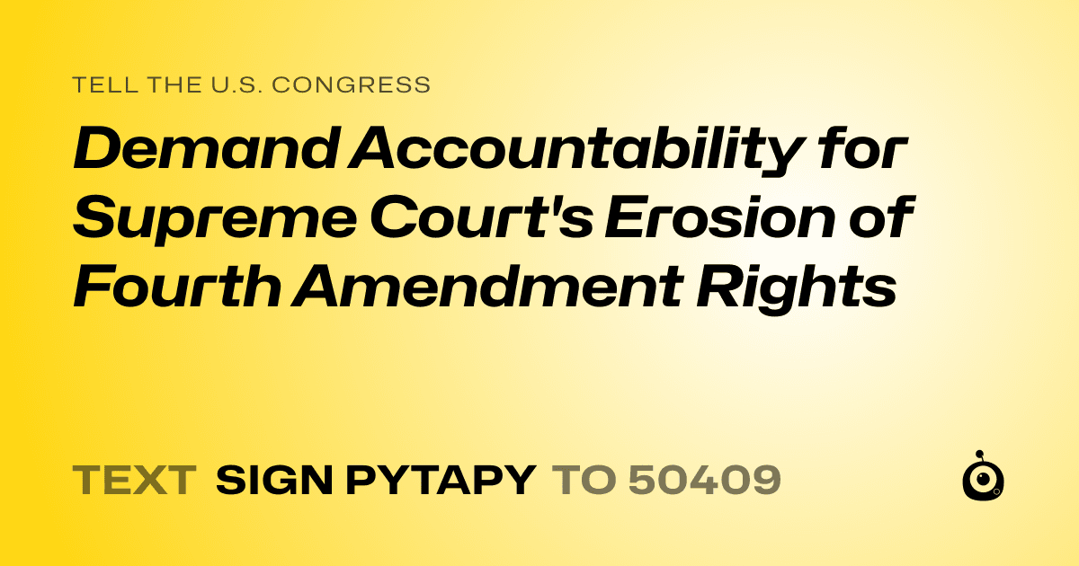 A shareable card that reads "tell the U.S. Congress: Demand Accountability for Supreme Court's Erosion of Fourth Amendment Rights" followed by "text sign PYTAPY to 50409"