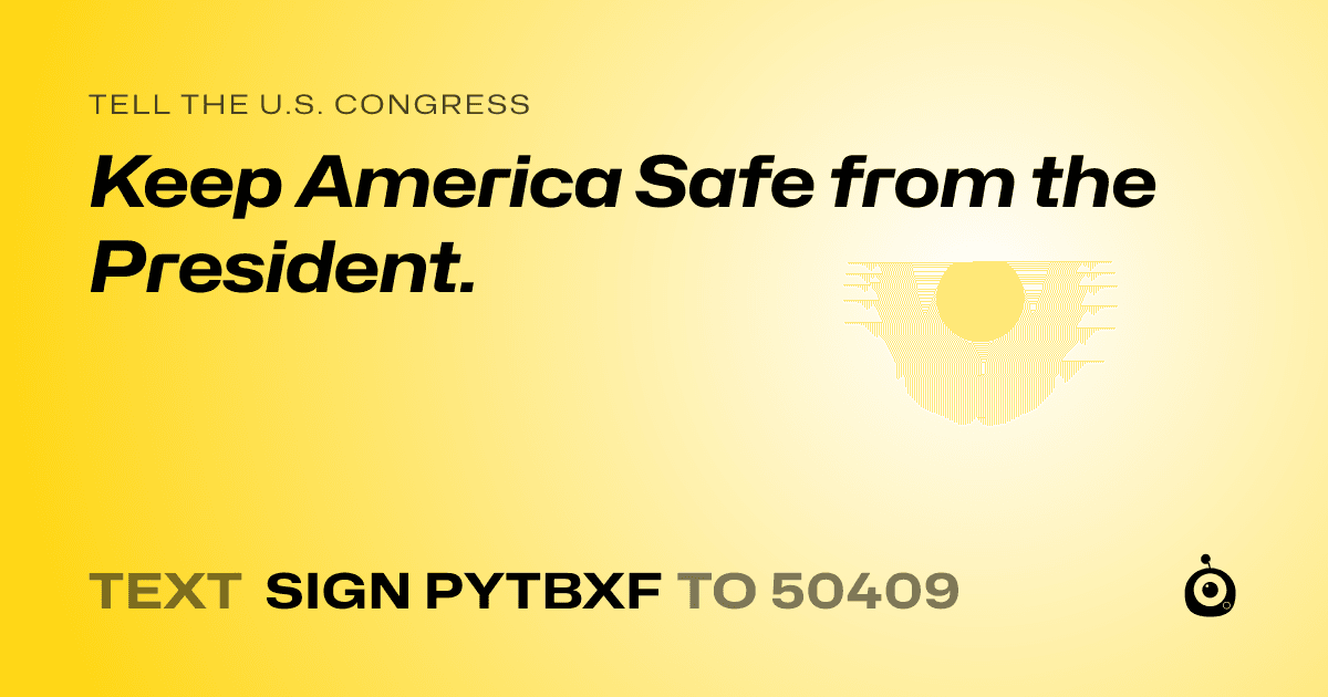 A shareable card that reads "tell the U.S. Congress: Keep America Safe from the President." followed by "text sign PYTBXF to 50409"