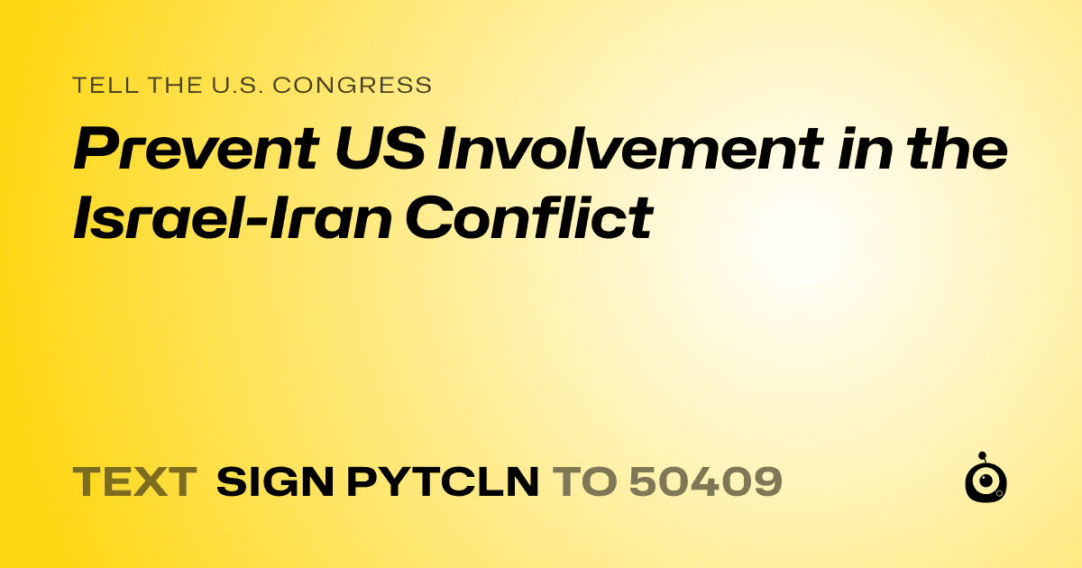 A shareable card that reads "tell the U.S. Congress: Prevent US Involvement in the Israel-Iran Conflict" followed by "text sign PYTCLN to 50409"
