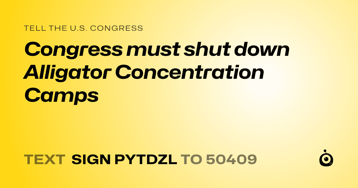 A shareable card that reads "tell the U.S. Congress: Congress must shut down Alligator Concentration Camps" followed by "text sign PYTDZL to 50409"