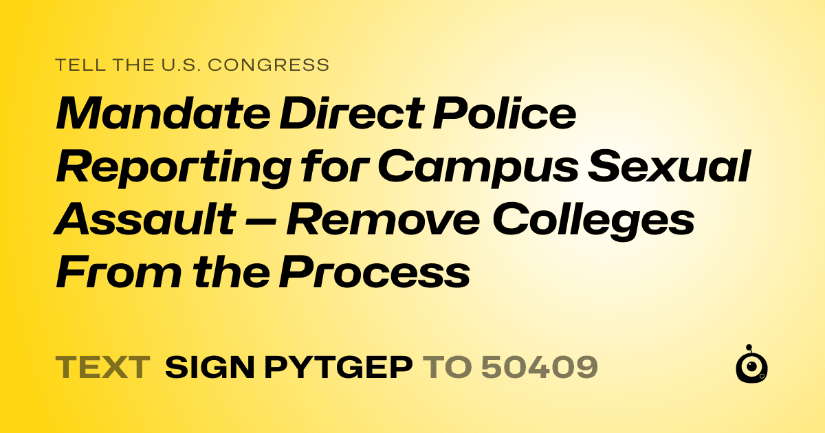 A shareable card that reads "tell the U.S. Congress: Mandate Direct Police Reporting for Campus Sexual Assault — Remove Colleges From the Process" followed by "text sign PYTGEP to 50409"