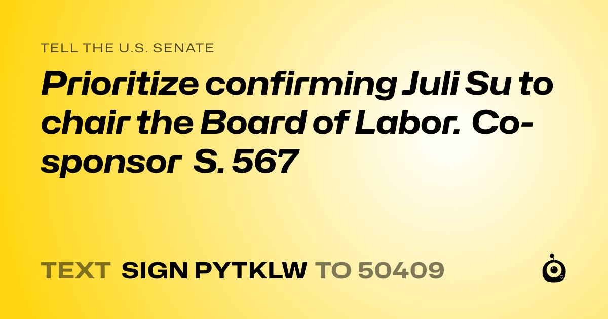 A shareable card that reads "tell the U.S. Senate: Prioritize  confirming Juli Su to chair the Board of Labor.  Co-sponsor  S. 567" followed by "text sign PYTKLW to 50409"