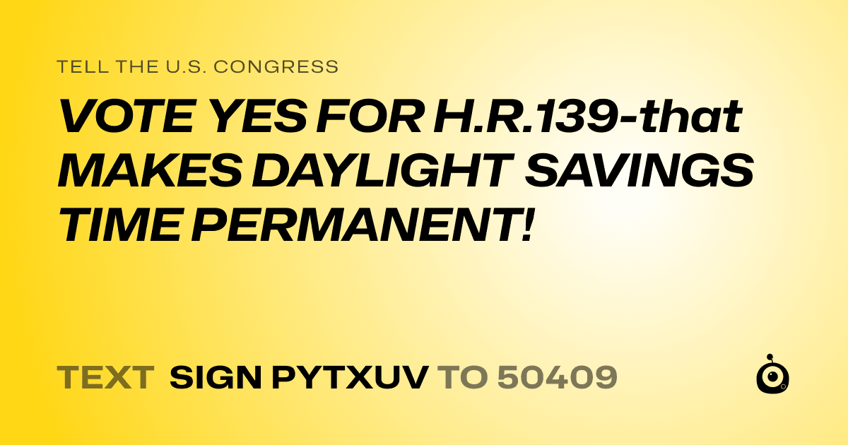 A shareable card that reads "tell the U.S. Congress: VOTE YES FOR H.R.139-that MAKES DAYLIGHT SAVINGS TIME PERMANENT!" followed by "text sign PYTXUV to 50409"