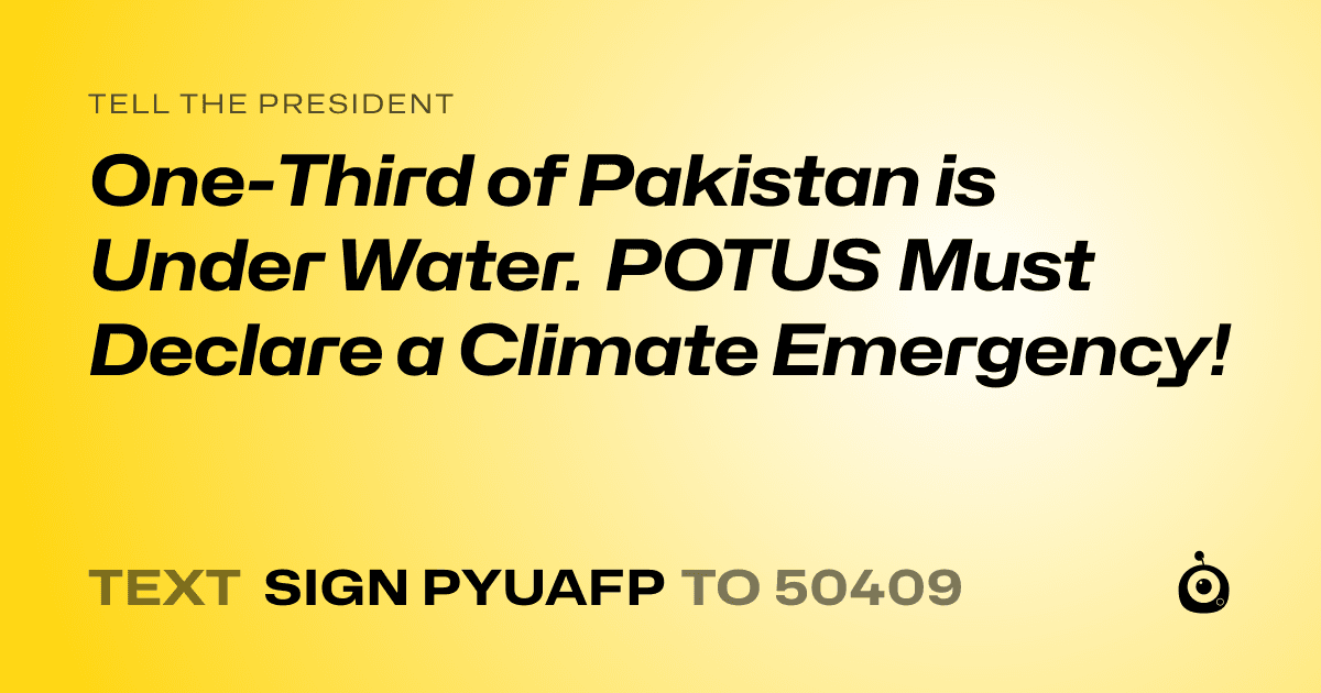 A shareable card that reads "tell the President: One-Third of Pakistan is Under Water. POTUS Must Declare a Climate Emergency!" followed by "text sign PYUAFP to 50409"
