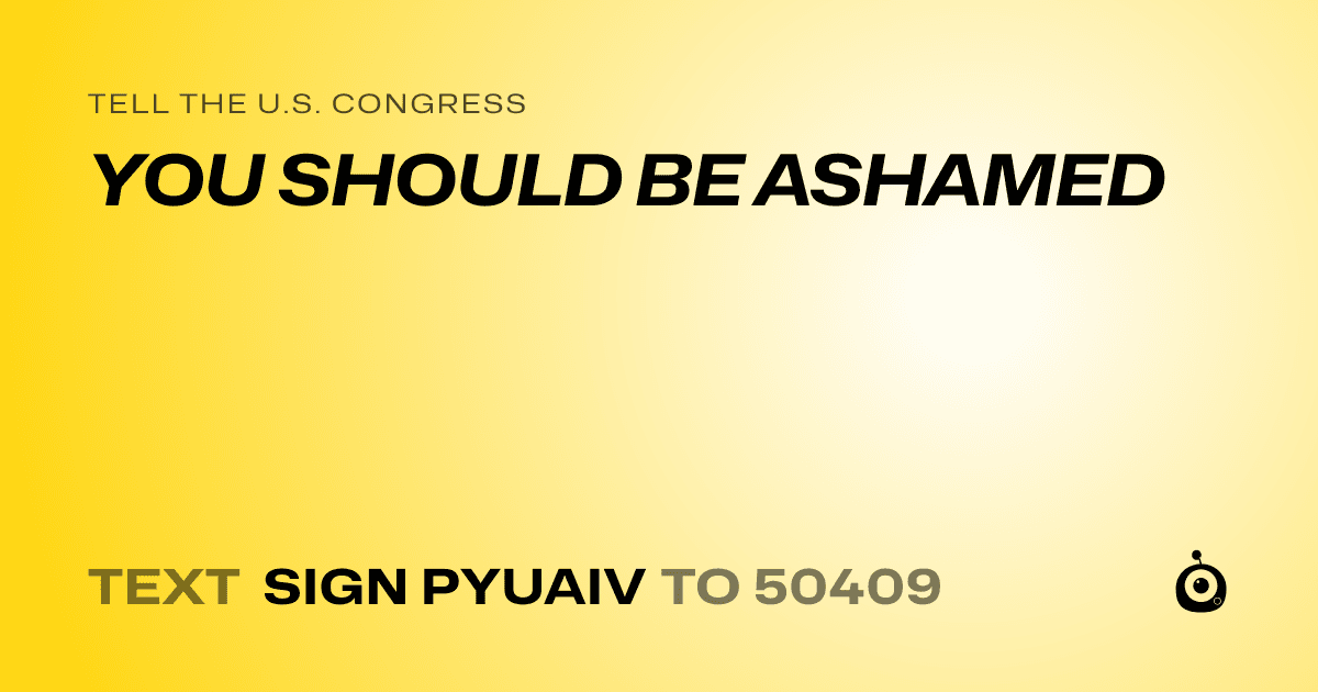 A shareable card that reads "tell the U.S. Congress: YOU SHOULD BE ASHAMED" followed by "text sign PYUAIV to 50409"