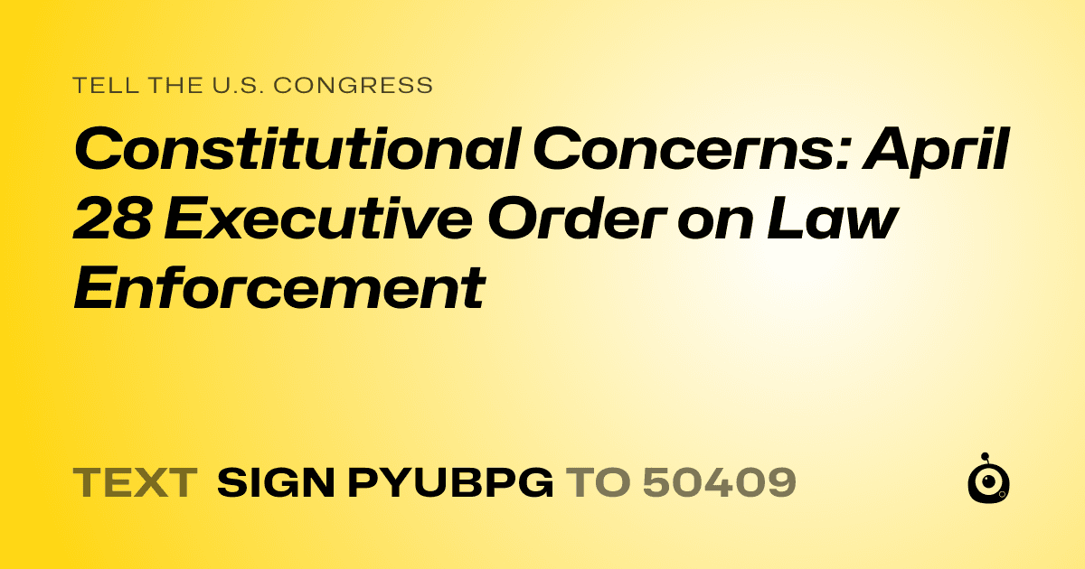A shareable card that reads "tell the U.S. Congress: Constitutional Concerns: April 28 Executive Order on Law Enforcement" followed by "text sign PYUBPG to 50409"