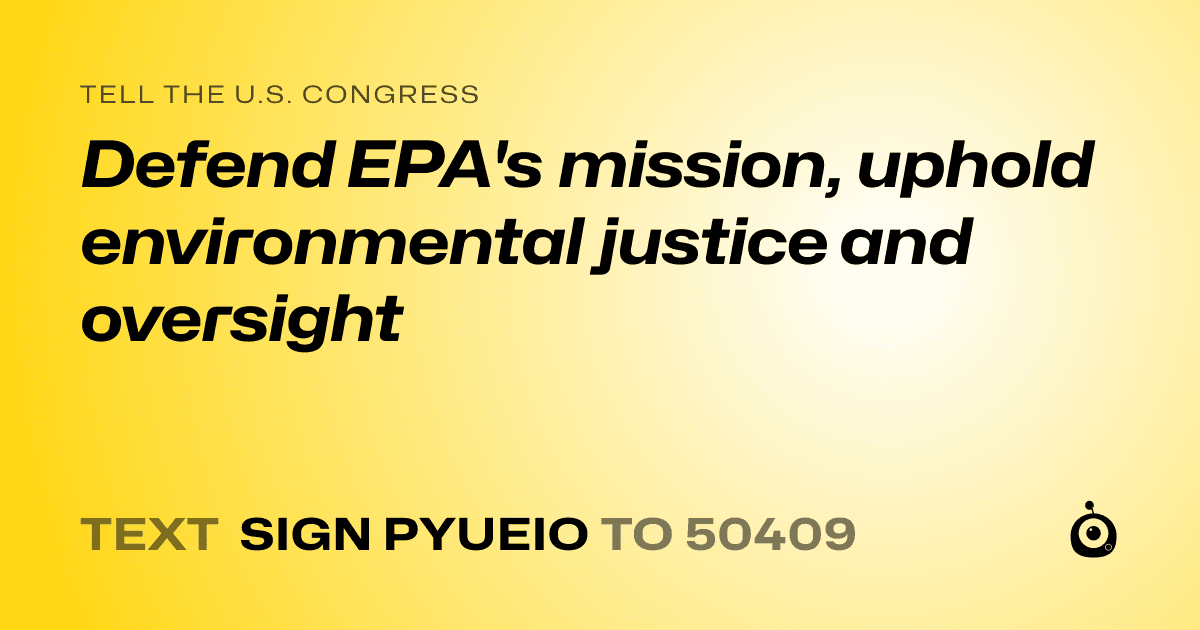 A shareable card that reads "tell the U.S. Congress: Defend EPA's mission, uphold environmental justice and oversight" followed by "text sign PYUEIO to 50409"