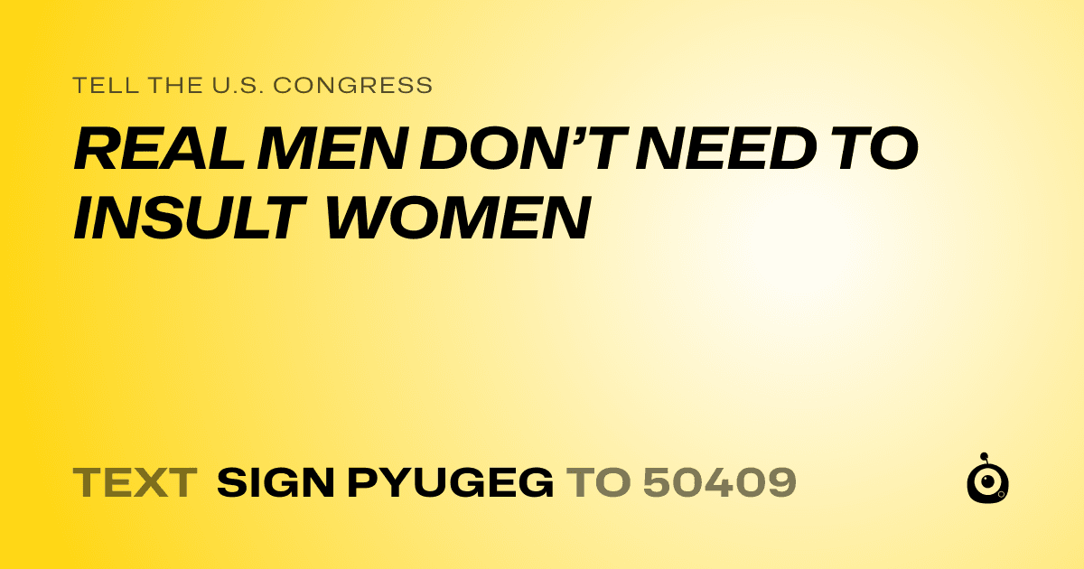 A shareable card that reads "tell the U.S. Congress: REAL MEN DON’T NEED TO INSULT WOMEN" followed by "text sign PYUGEG to 50409"