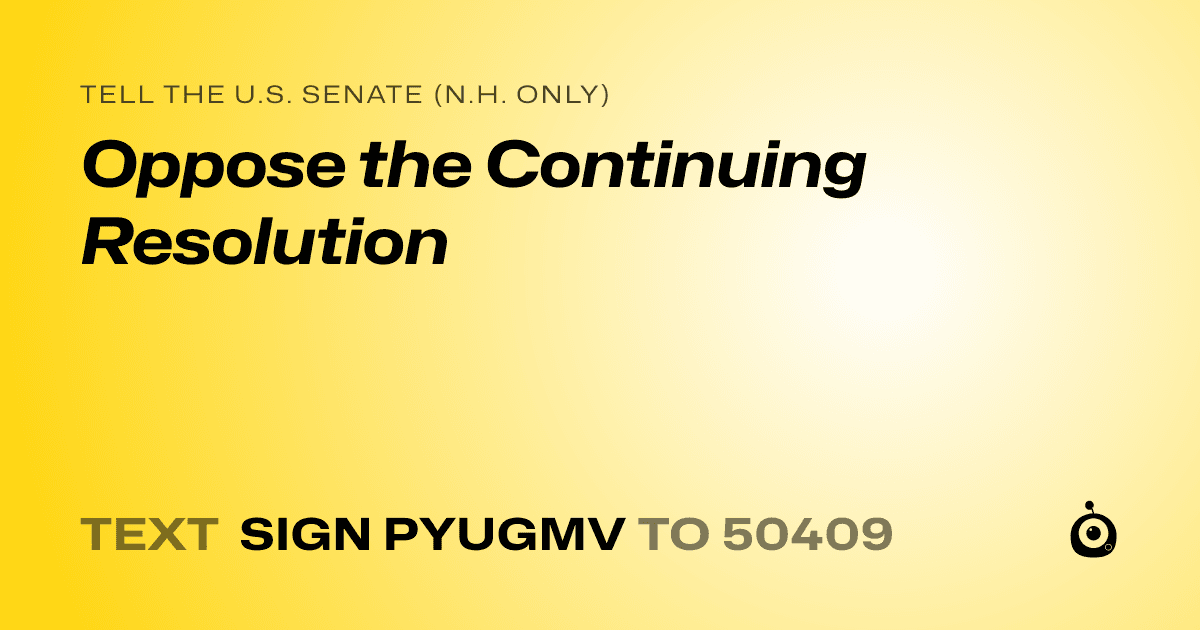 A shareable card that reads "tell the U.S. Senate (N.H. only): Oppose the Continuing Resolution" followed by "text sign PYUGMV to 50409"