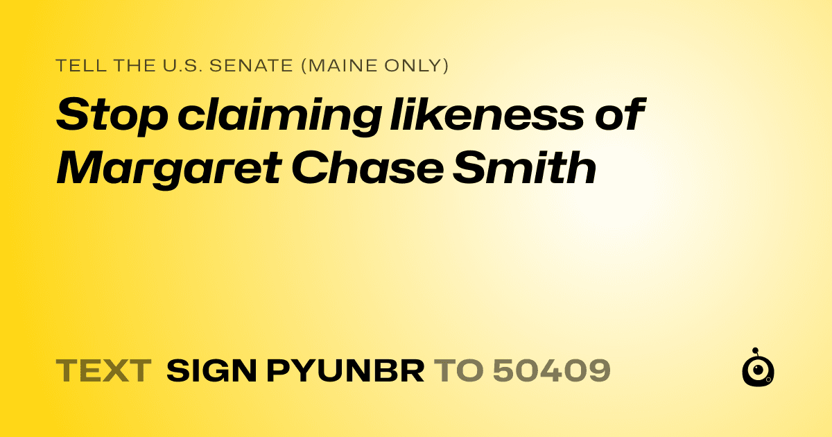 A shareable card that reads "tell the U.S. Senate (Maine only): Stop claiming likeness of Margaret Chase Smith" followed by "text sign PYUNBR to 50409"