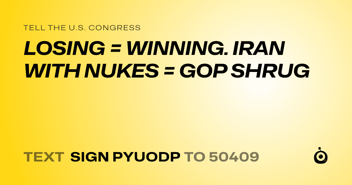 A shareable card that reads "tell the U.S. Congress: LOSING = WINNING. IRAN WITH NUKES = GOP SHRUG" followed by "text sign PYUODP to 50409"