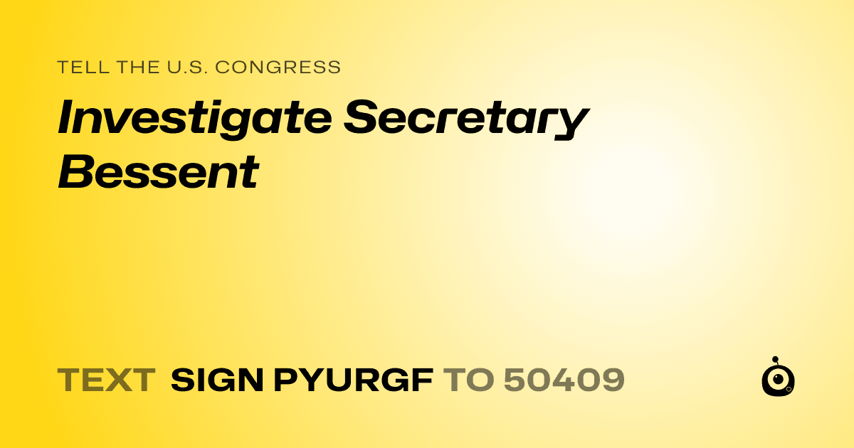 A shareable card that reads "tell the U.S. Congress: Investigate Secretary Bessent" followed by "text sign PYURGF to 50409"