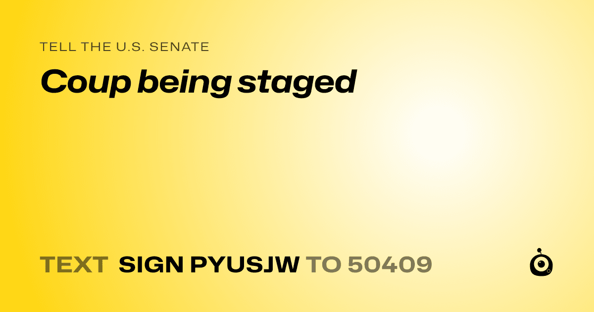 A shareable card that reads "tell the U.S. Senate: Coup being staged" followed by "text sign PYUSJW to 50409"
